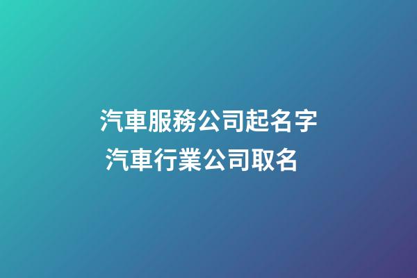 汽車服務公司起名字 汽車行業公司取名-第1張-公司起名-玄機派